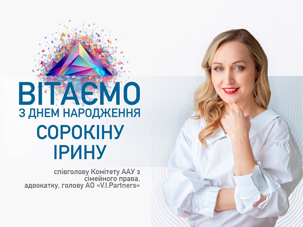 Вітаємо з Днем народження Ірину Сорокіну, співголову Комітету ААУ з сімейного права, адвокатку, голову АО «V.I.Partners»