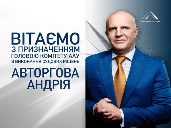 Асоціація адвокатів України вітає Авторгова Андрія з призначенням на посаду Голови Комітету ААУ з виконання судових рішень