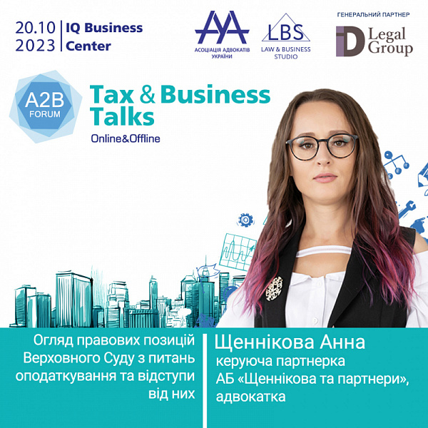До вашої уваги на TAX&BUSINESS TALKS - 2023 A2B FORUM – «Огляд правових позицій Верховного Суду з питань оподаткування та відступи від них» з Щенніковою Анною