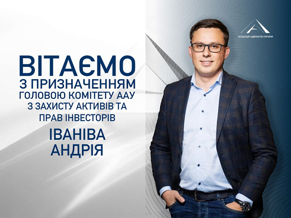 Асоціація адвокатів України вітає Іваніва Андрія з призначенням на посаду Голови Комітету ААУ з захисту активів та прав інвесторів