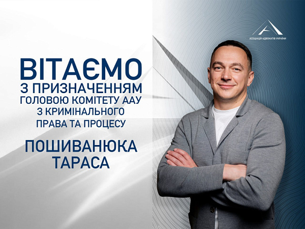 Асоціація адвокатів України вітає Пошиванюка Тараса з призначенням на посаду Голови Комітету ААУ з кримінального права та процесу