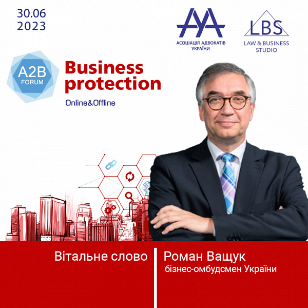 Під час відкриття BUSINESS PROTECTION 2023 - A2B FORUM з вітальною промовою звернеться до учасників заходу та глядачів бізнес-омбудсмен України – Ващук Роман