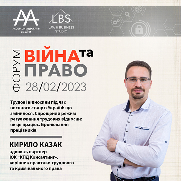 Спікером форуму з темою «Трудові відносини під час воєнного стану в Україні: що змінилося. Спрощений режим регулювання трудових відносин: як це працює. Бронювання працівників» виступить Кирило Казак